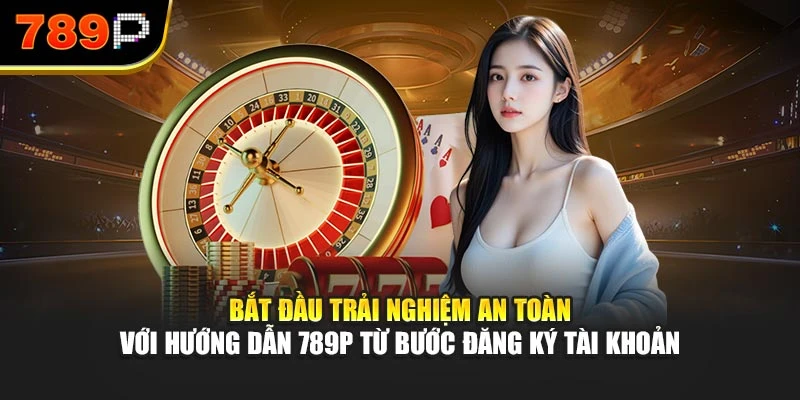 Bắt đầu trải nghiệm an toàn với hướng dẫn 789P từ bước đăng ký tài khoản