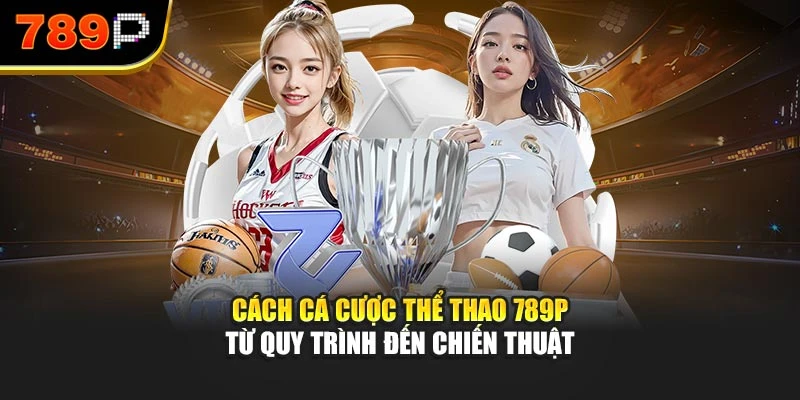 Cách cá cược thể thao 789P từ quy trình đến chiến thuật