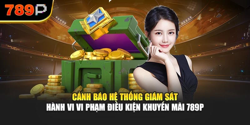 Cảnh báo hệ thống giám sát hành vi vi phạm điều kiện khuyến mãi 789P
