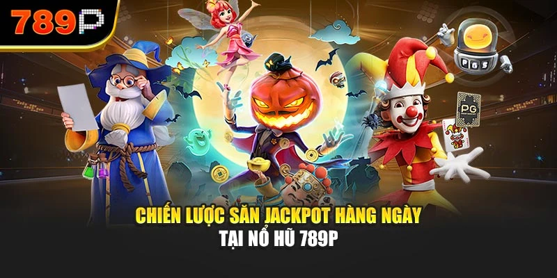 Chiến lược săn Jackpot hàng ngày tại Nổ hũ 789P