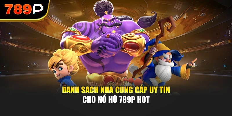 Danh sách nhà cung cấp uy tín cho nổ hũ 789P hot