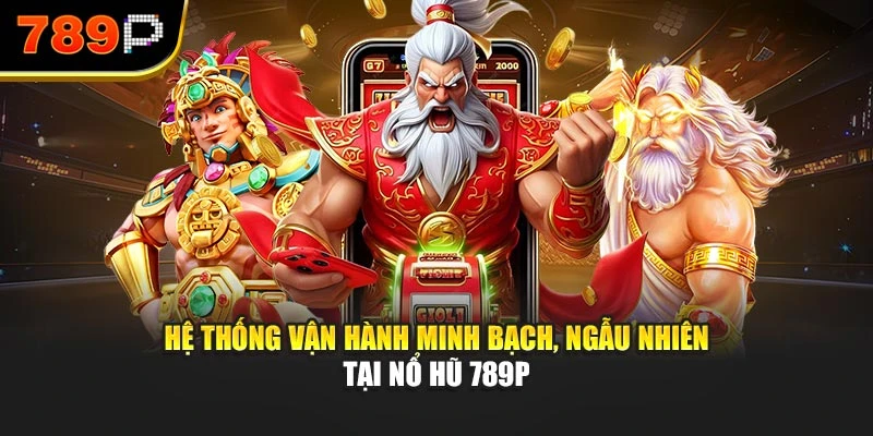 Hệ thống vận hành minh bạch, ngẫu nhiên tại Nổ hũ 789P