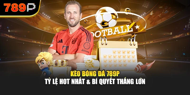 Kèo bóng đá 789P – Tỷ lệ hot nhất & bí quyết thắng lớn