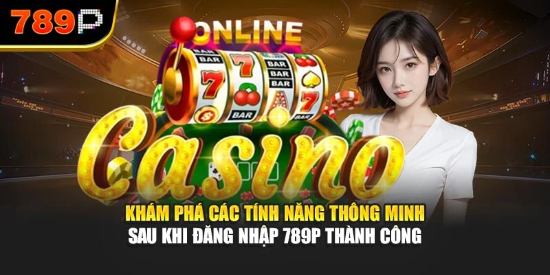 Khám phá các tính năng thông minh sau khi đăng nhập 789P thành công