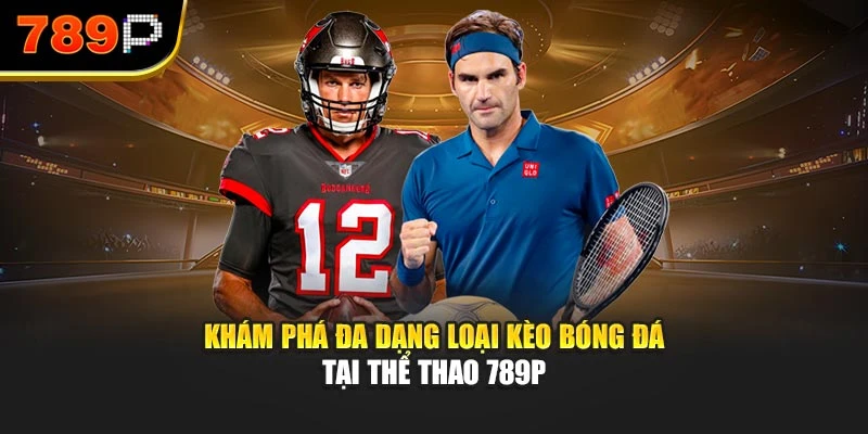 Khám phá đa dạng loại kèo bóng đá tại Thể thao 789P