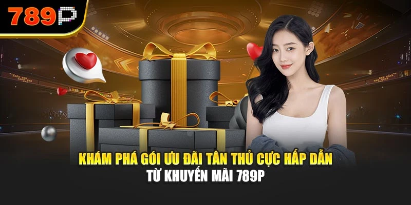 Khám phá gói ưu đãi tân thủ cực hấp dẫn từ khuyến mãi 789P