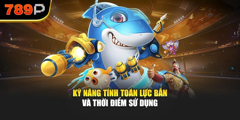 Kỹ năng tính toán lực bắn và thời điểm sử dụng