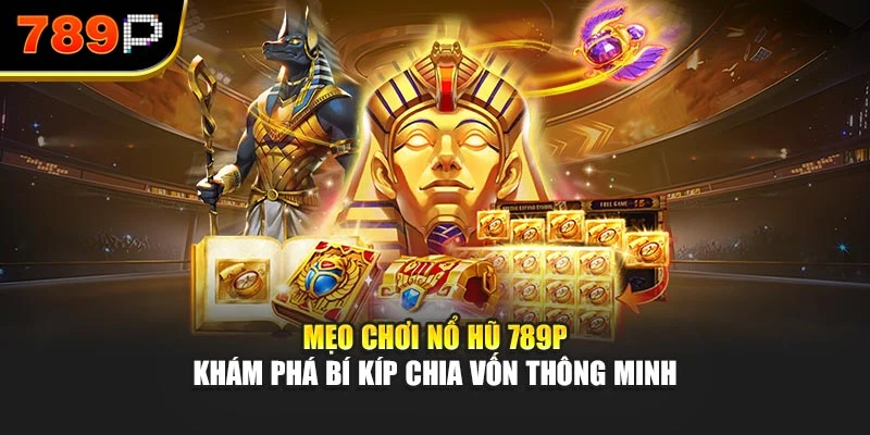 Mẹo chơi nổ hũ 789P – Khám phá bí kíp chia vốn thông minh