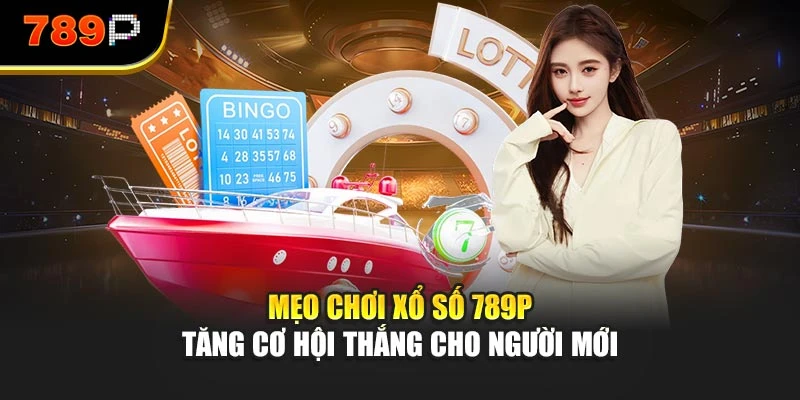Mẹo Chơi Xổ Số 789P - Tăng Cơ Hội Thắng Cho Người Mới