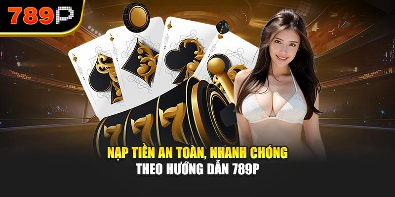 Nạp tiền an toàn, nhanh chóng theo hướng dẫn 789P