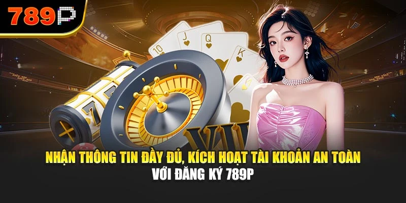 Nhận thông tin đầy đủ, kích hoạt tài khoản an toàn với đăng ký 789P