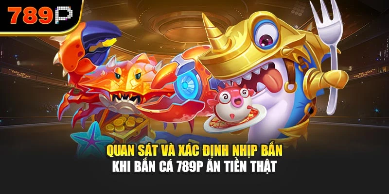 Quan sát và xác định nhịp bắn khi bắn cá 789P ăn tiền thật