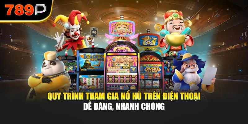 Quy trình tham gia nổ hũ trên điện thoại dễ dàng, nhanh chóng