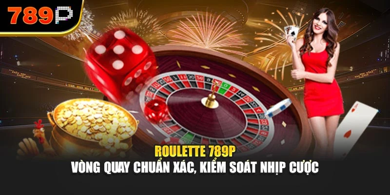 Roulette 789P – Vòng quay chuẩn xác, kiểm soát nhịp cược