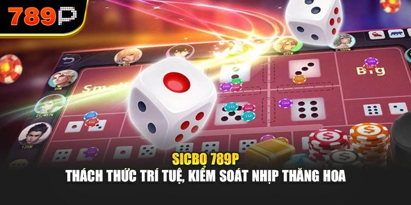 Sicbo 789P – Thách thức trí tuệ, kiểm soát nhịp thăng hoa