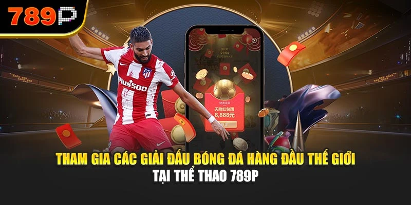 Tham gia các giải đấu bóng đá hàng đầu thế giới tại Thể thao 789P