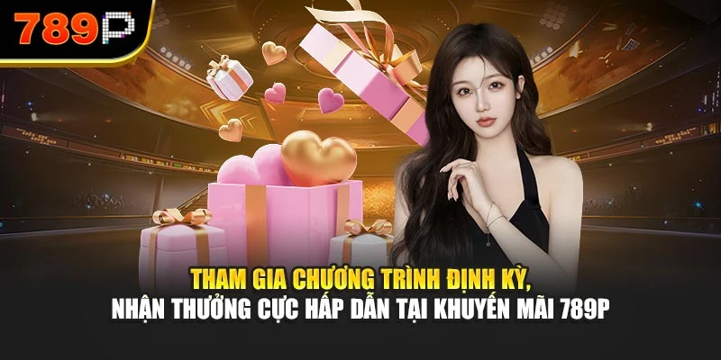 Tham gia chương trình định kỳ, nhận thưởng cực hấp dẫn tại khuyến mãi 789P