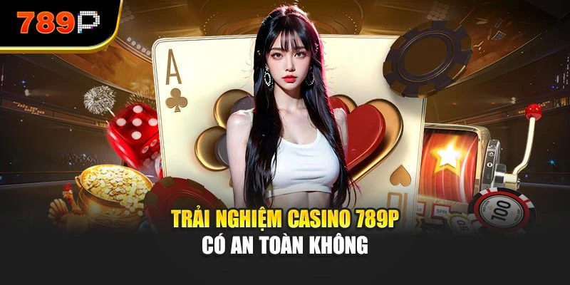 Trải nghiệm casino 789P có an toàn không