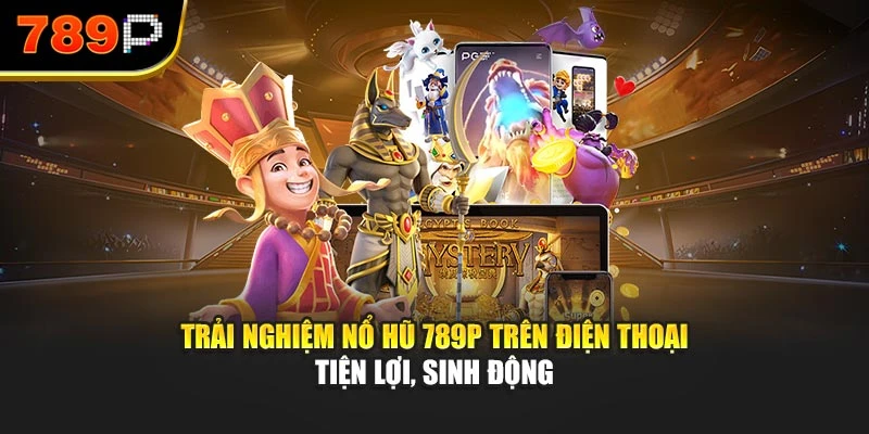 Trải nghiệm nổ hũ 789P trên điện thoại tiện lợi, sinh động