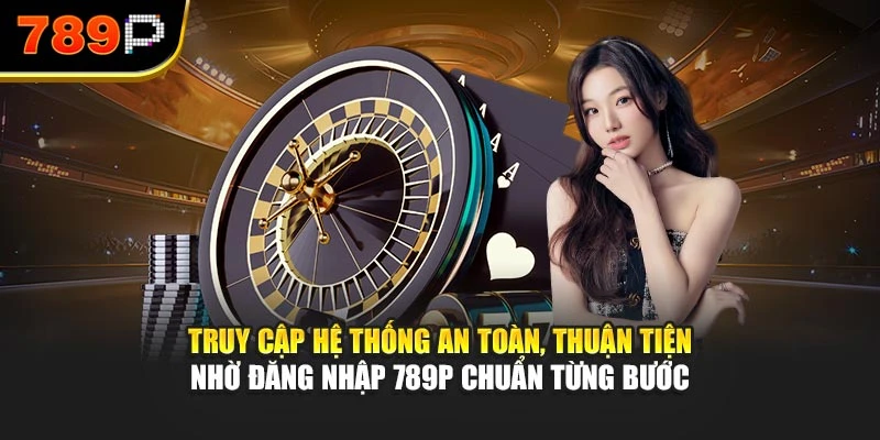 Truy cập hệ thống an toàn, thuận tiện nhờ đăng nhập 789P chuẩn từng bước
