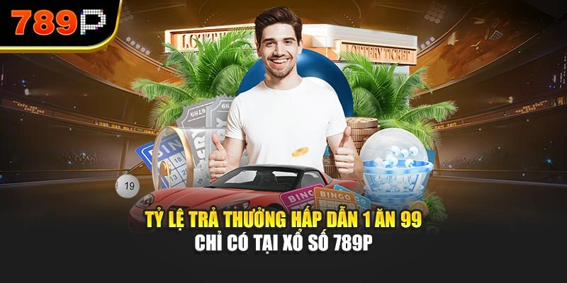 Tỷ lệ trả thưởng hấp dẫn 1 ăn 99 chỉ có tại Xổ số 789P