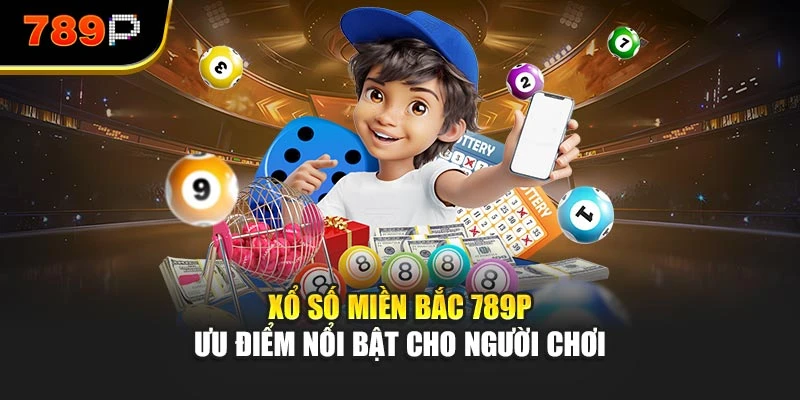Xổ Số Miền Bắc 789P - Ưu Điểm Nổi Bật Cho Người Chơi